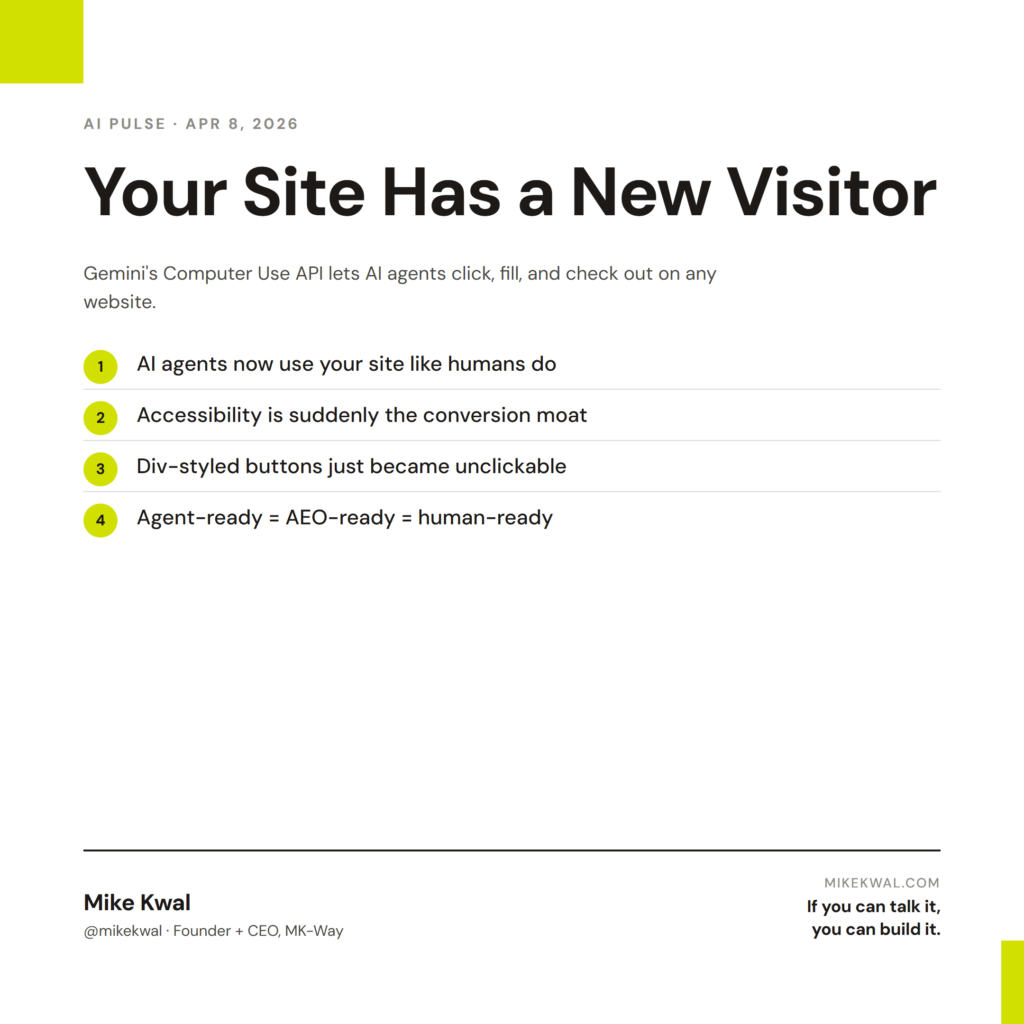 Your Site Has a New Visitor — AI agents now use your site like humans do; Accessibility is suddenly the conversion moat; Div-styled buttons just became unclickable; Agent-ready = AEO-ready = human-ready. AI PULSE — APR 8, 2026. By Mike Kwal.