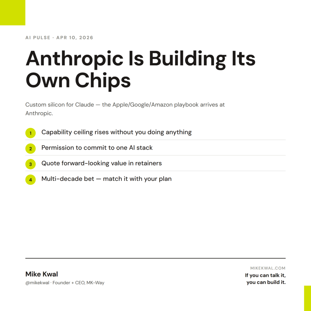 Anthropic Is Building Its Own Chips — Capability ceiling rises without you doing anything; Permission to commit to one AI stack; Quote forward-looking value in retainers; Multi-decade bet — match it with your plan. AI PULSE — APR 10, 2026. By Mike...