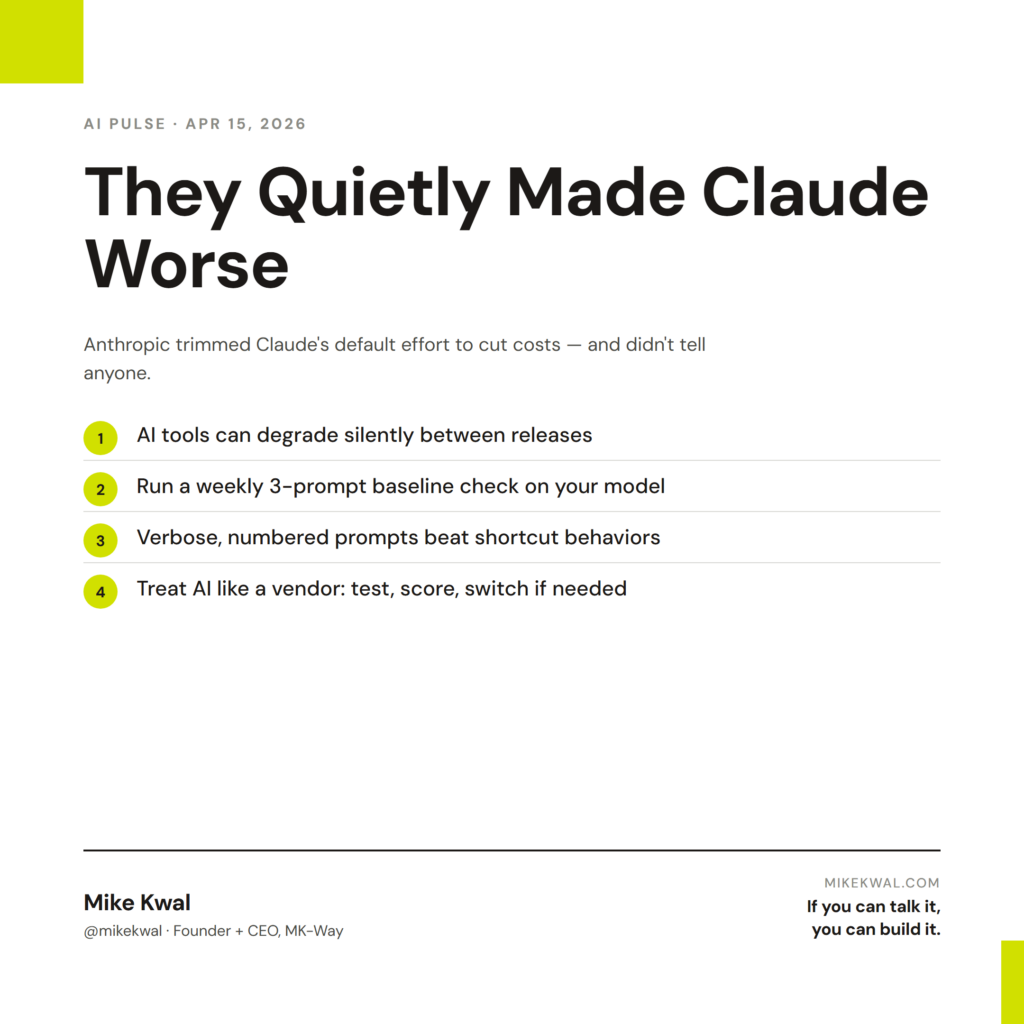 They Quietly Made Claude Worse — AI tools can degrade silently between releases; Run a weekly 3-prompt baseline check on your model; Verbose, numbered prompts beat shortcut behaviors; Treat AI like a vendor: test, score, switch if needed. AI PULSE...
