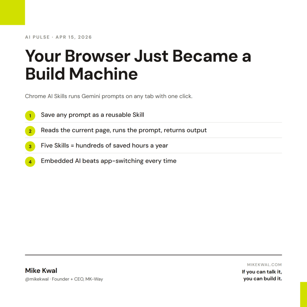 Your Browser Just Became a Build Machine — Save any prompt as a reusable Skill; Reads the current page, runs the prompt, returns output; Five Skills = hundreds of saved hours a year; Embedded AI beats app-switching every time. AI PULSE — APR 15, 2...