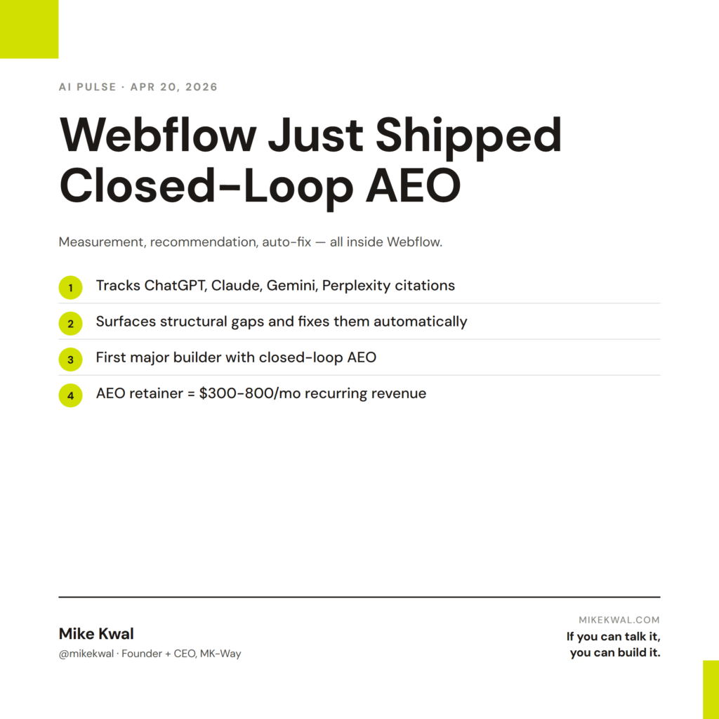 Webflow Just Shipped Closed-Loop AEO — Tracks ChatGPT, Claude, Gemini, Perplexity citations; Surfaces structural gaps and fixes them automatically; First major builder with closed-loop AEO; AEO retainer = $300-800/mo recurring revenue. AI PULSE — ...