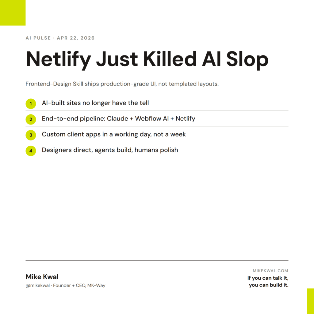 Netlify Just Killed AI Slop — AI-built sites no longer have the tell; End-to-end pipeline: Claude + Webflow AI + Netlify; Custom client apps in a working day, not a week; Designers direct, agents build, humans polish. AI PULSE — APR 22, 2026. By M...