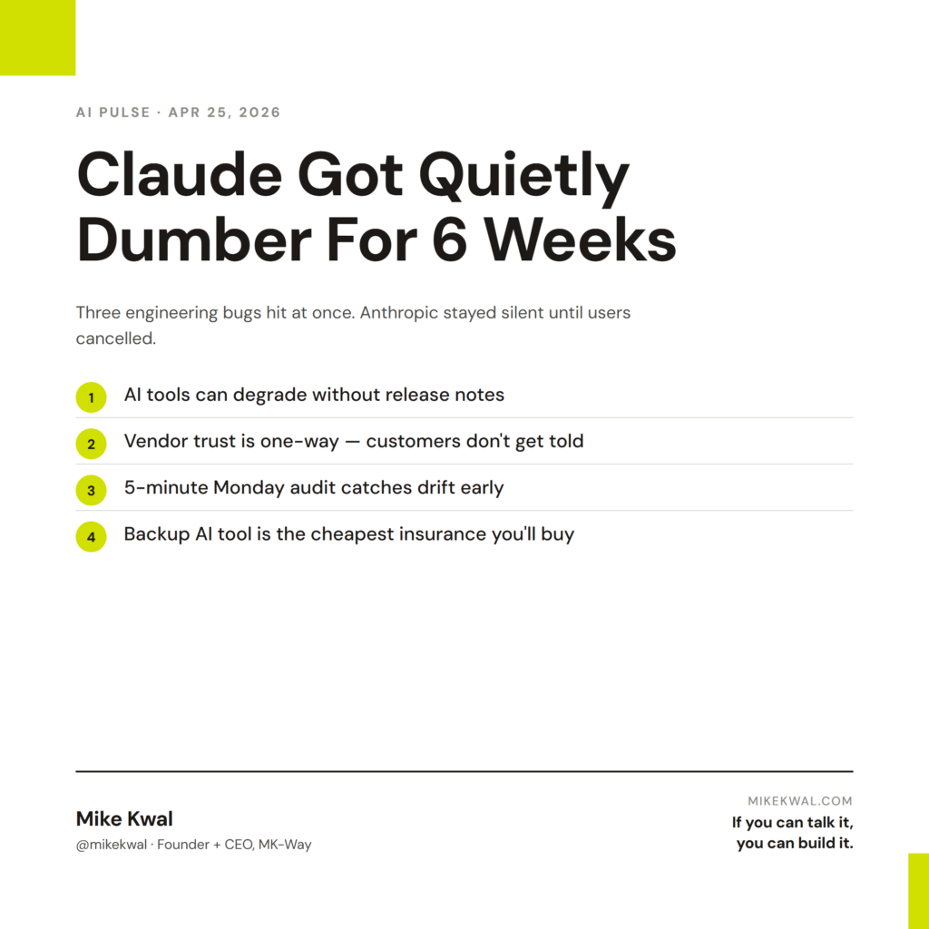 Claude Got Quietly Dumber For 6 Weeks — AI tools can degrade without release notes; Vendor trust is one-way — customers don't get told; 5-minute Monday audit catches drift early; Backup AI tool is the cheapest insurance you'll buy. AI PULSE — APR ...